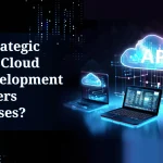 How Strategic Custom Cloud API Development Empowers Businesses?