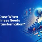 How To Know When Your Business Needs Digital Transformation?